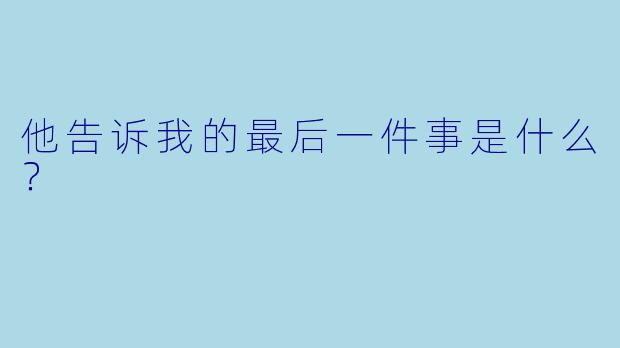 他告诉我的最后一件事是什么？