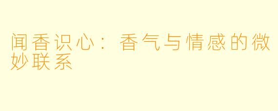 闻香识心：香气与情感的微妙联系