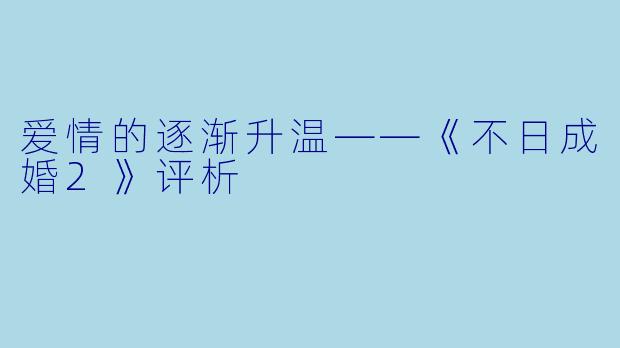 爱情的逐渐升温——《不日成婚2》评析