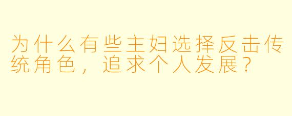 为什么有些主妇选择反击传统角色，追求个人发展？