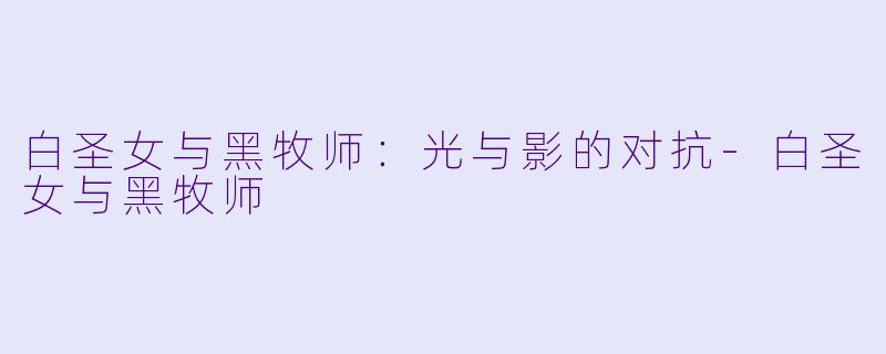 白圣女与黑牧师：光与影的对抗-白圣女与黑牧师