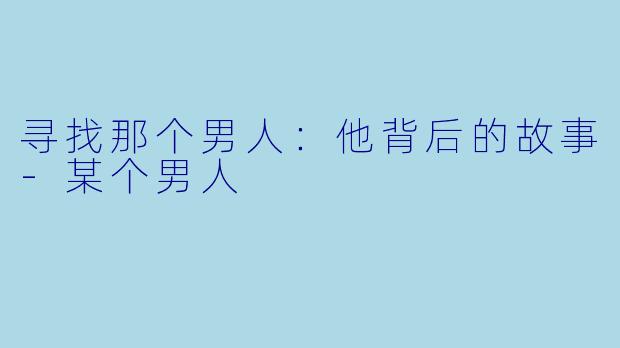 寻找那个男人：他背后的故事