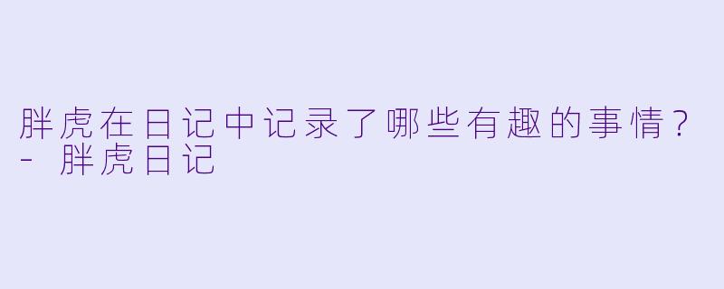 胖虎在日记中记录了哪些有趣的事情？