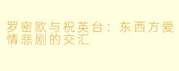 罗密欧与祝英台：东西方爱情悲剧的交汇