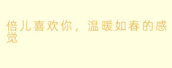 倍儿喜欢你,温暖如春的感觉