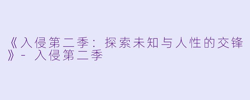 《入侵第二季：探索未知与人性的交锋》-入侵第二季