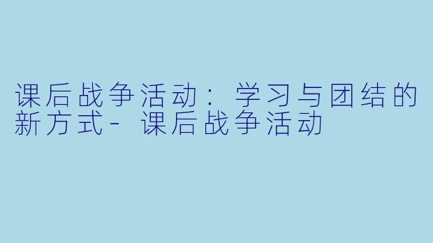 课后战争活动:学习与团结的新方式