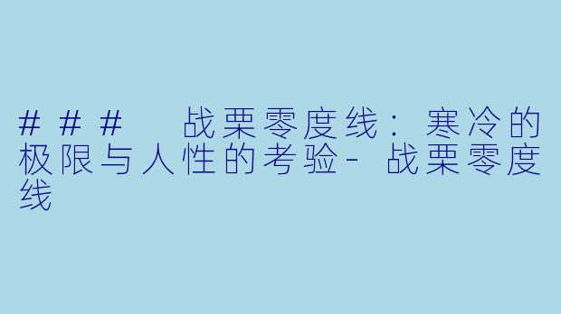 ### 战栗零度线：寒冷的极限与人性的考验-战栗零度线