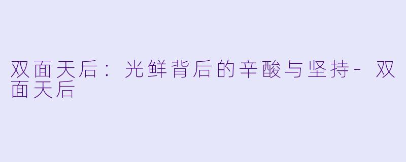 双面天后:光鲜背后的辛酸与坚持-双面天后