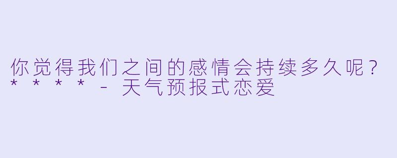 你觉得我们之间的感情会持续多久呢？****