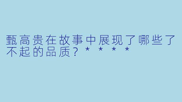 甄高贵在故事中展现了哪些了不起的品质？****