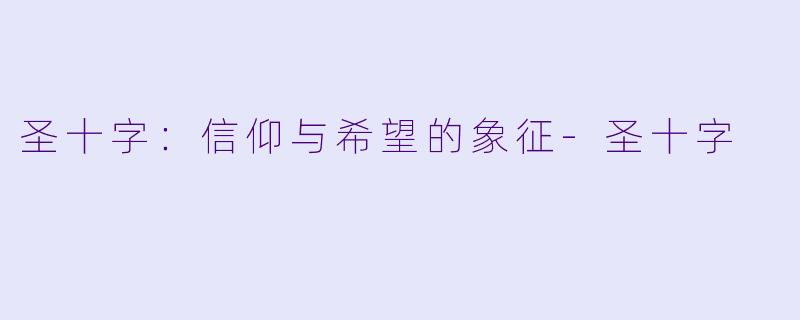 圣十字：信仰与希望的象征-圣十字