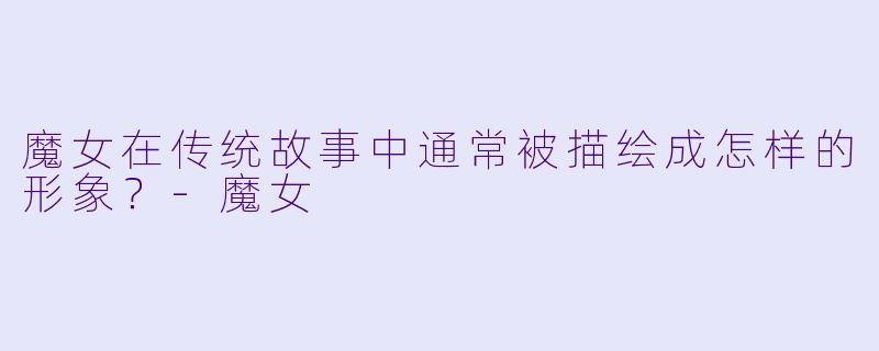 魔女在传统故事中通常被描绘成怎样的形象？