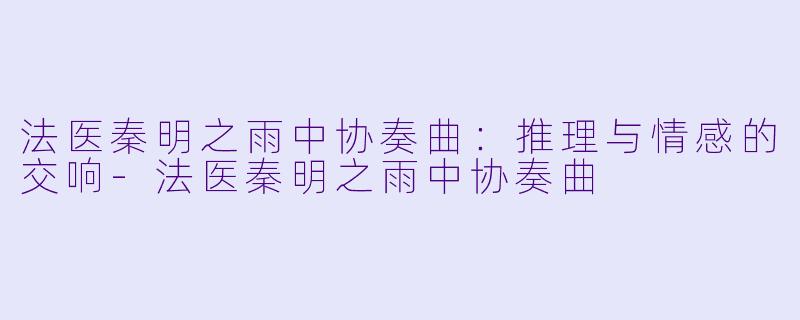 法医秦明之雨中协奏曲：推理与情感的交响-法医秦明之雨中协奏曲