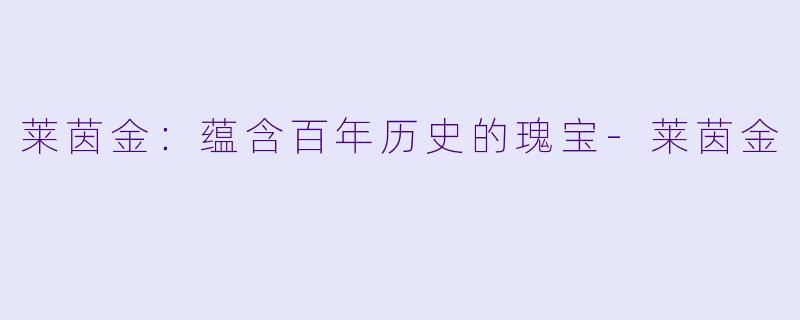 莱茵金：蕴含百年历史的瑰宝-莱茵金