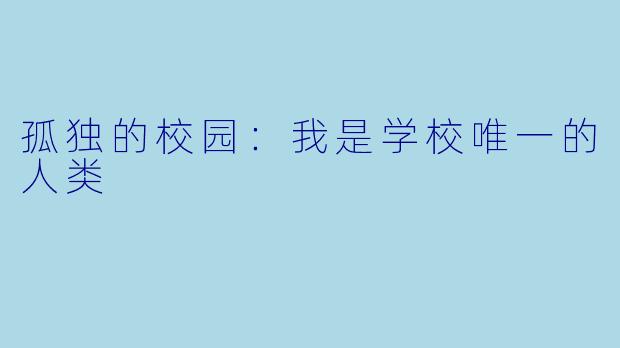 孤独的校园:我是学校唯一的人类