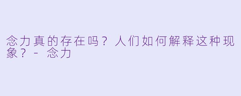 念力真的存在吗?人们如何解释这种现象?