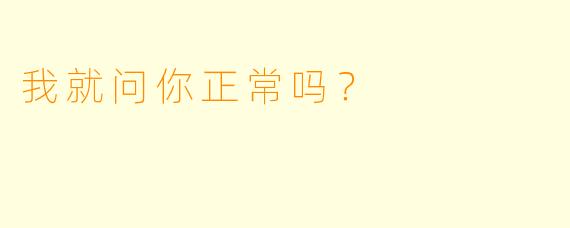 我就问你正常吗？