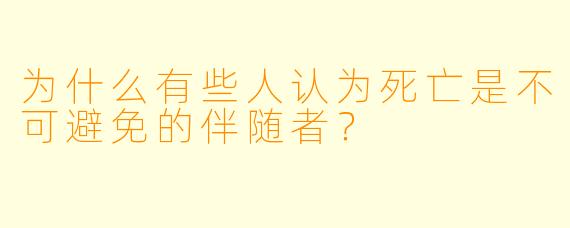 为什么有些人认为死亡是不可避免的伴随者？