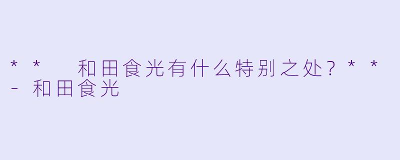 ** 和田食光有什么特别之处?**