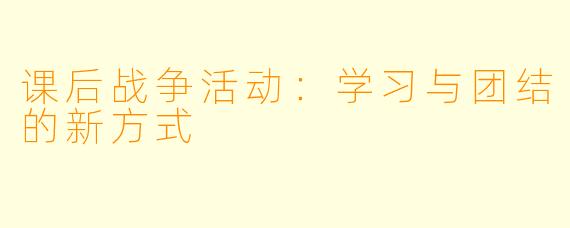 课后战争活动：学习与团结的新方式