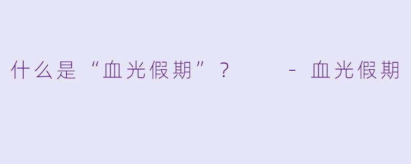 什么是“血光假期”？  