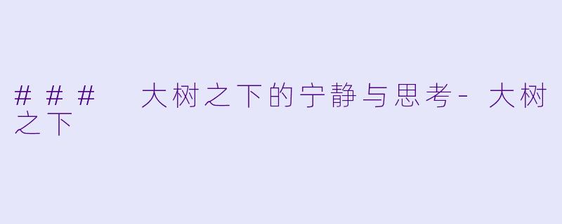 ### 大树之下的宁静与思考-大树之下