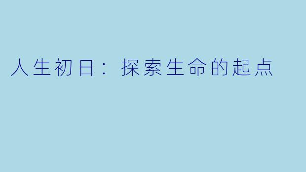 人生初日:探索生命的起点