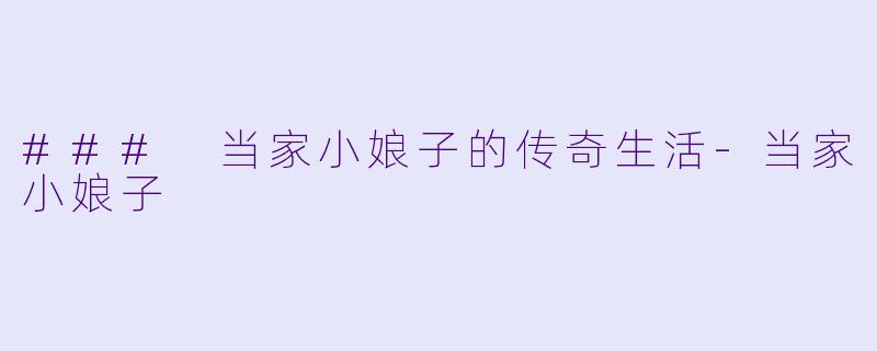 ### 当家小娘子的传奇生活-当家小娘子