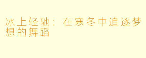 冰上轻驰：在寒冬中追逐梦想的舞蹈