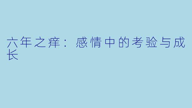 六年之痒：感情中的考验与成长