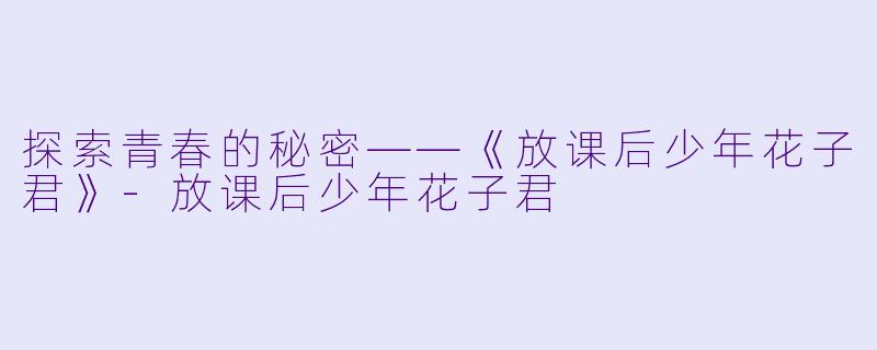 探索青春的秘密——《放课后少年花子君》-放课后少年花子君