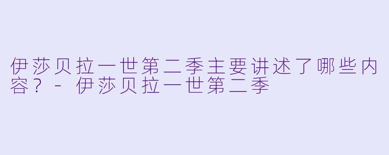 伊莎贝拉一世第二季主要讲述了哪些内容?