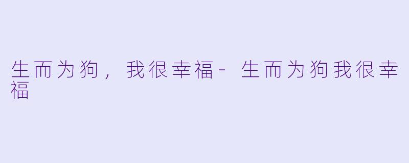 生而为狗,我很幸福-生而为狗我很幸福