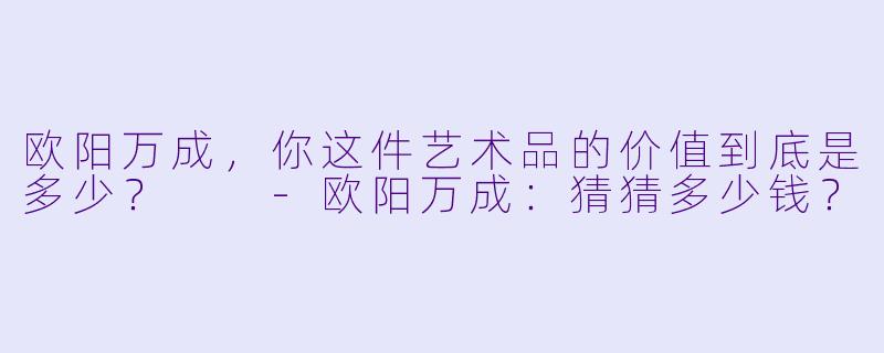 欧阳万成，你这件艺术品的价值到底是多少？  