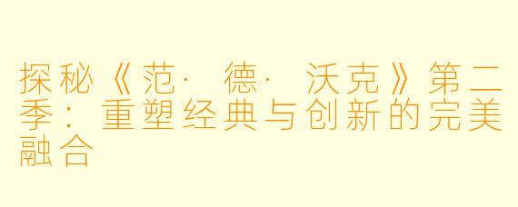 探秘《范·德·沃克》第二季:重塑经典与创新的完美融合