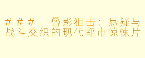 ### 叠影狙击:悬疑与战斗交织的现代都市惊悚片