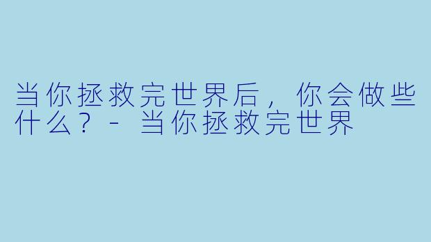 当你拯救完世界后，你会做些什么？