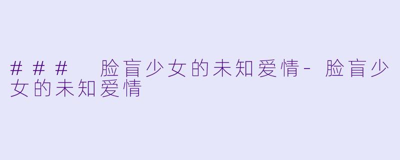 ### 脸盲少女的未知爱情-脸盲少女的未知爱情
