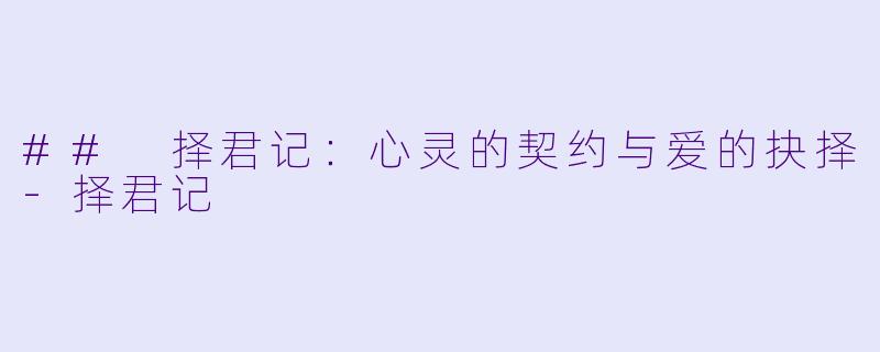 ## 择君记：心灵的契约与爱的抉择-择君记