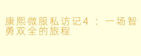 康熙微服私访记4:一场智勇双全的旅程
