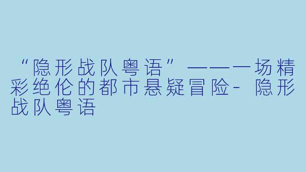 “隐形战队粤语”——一场精彩绝伦的都市悬疑冒险-隐形战队粤语