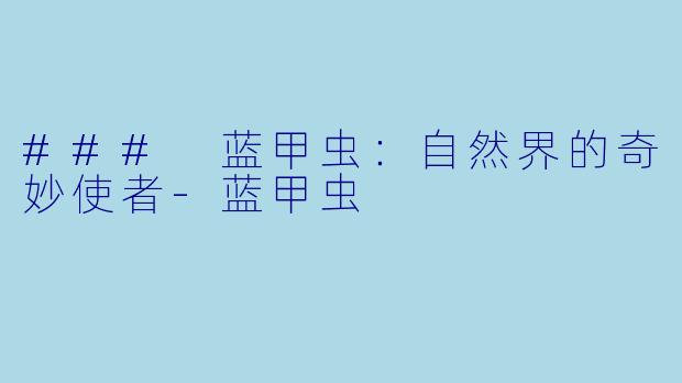 ### 蓝甲虫：自然界的奇妙使者-蓝甲虫