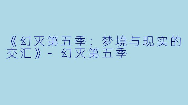 《幻灭第五季：梦境与现实的交汇》-幻灭第五季