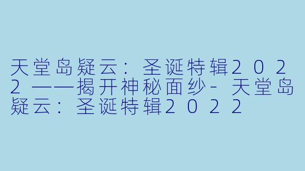 天堂岛疑云：圣诞特辑2022——揭开神秘面纱-天堂岛疑云：圣诞特辑2022
