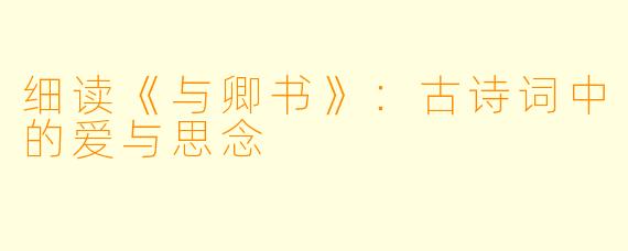 细读《与卿书》:古诗词中的爱与思念