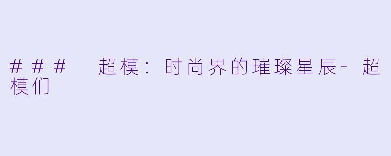 ### 超模:时尚界的璀璨星辰-超模们