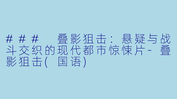 ### 叠影狙击:悬疑与战斗交织的现代都市惊悚片-叠影狙击(国语)