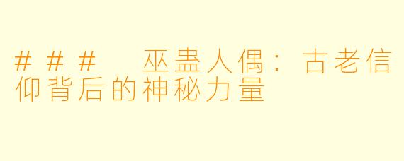 ### 巫蛊人偶:古老信仰背后的神秘力量