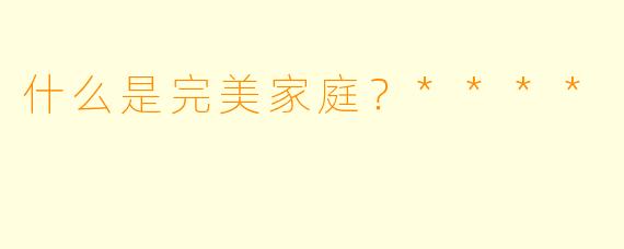 什么是完美家庭？****